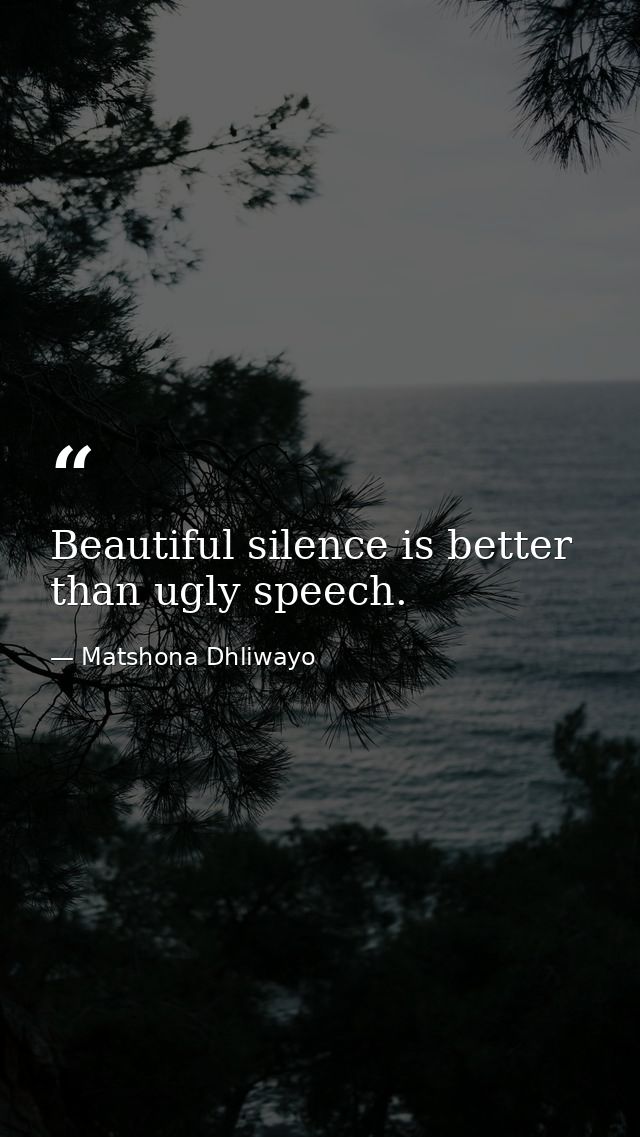 Beautiful silence is better than ugly speech. — Matshona Dhliwayo