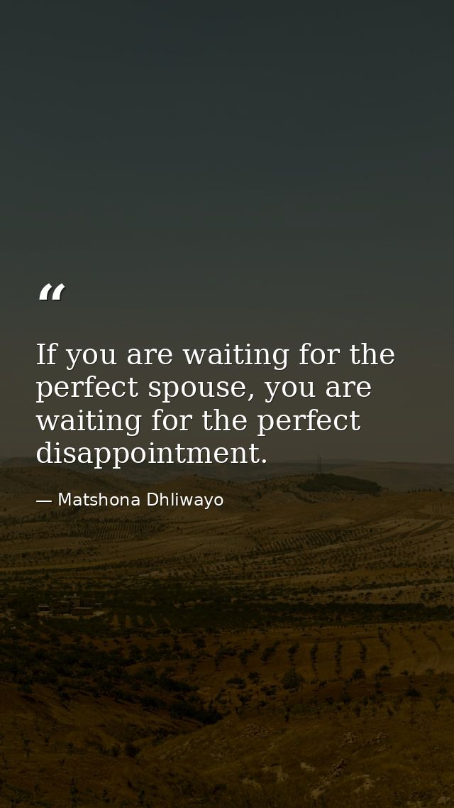 If you are waiting for the perfect spouse, you are waiting for the perfect disappointment. — Matshona Dhliwayo