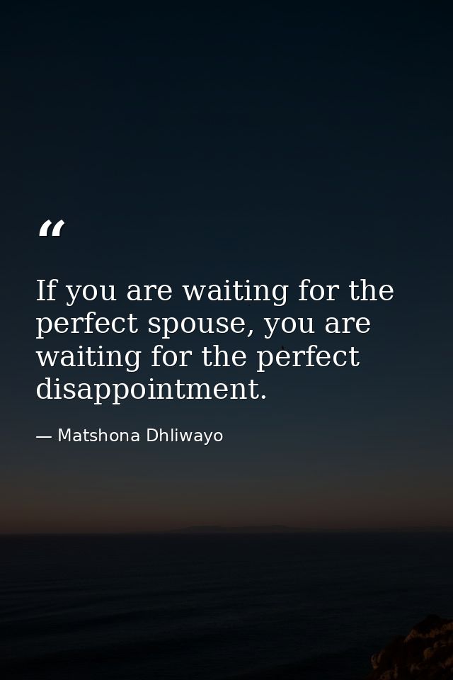 If you are waiting for the perfect spouse, you are waiting for the perfect disappointment. — Matshona Dhliwayo