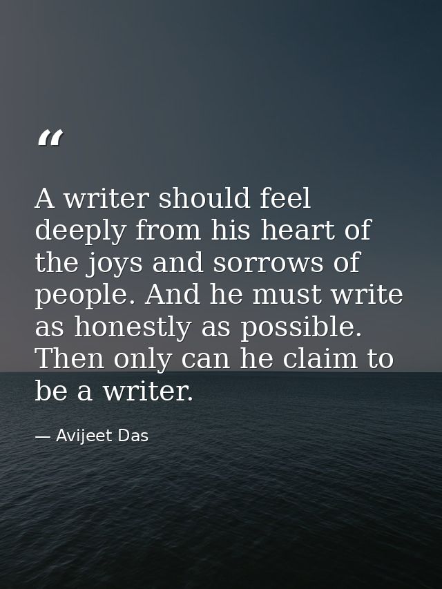 A writer should feel deeply from his heart of the joys and sorrows of people. And he must write as honestly as possible. — Avijeet Das
