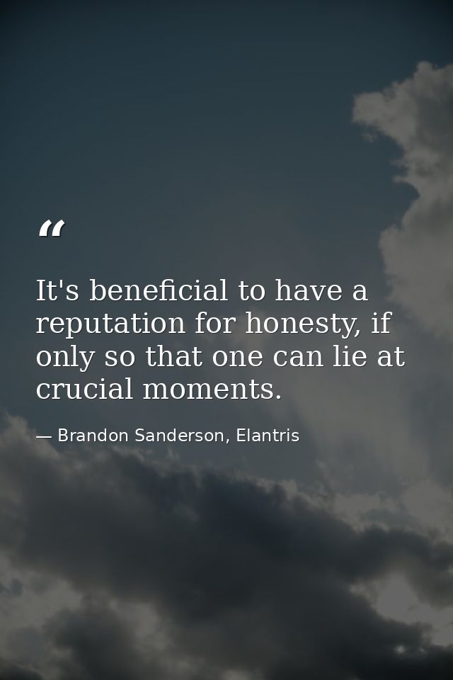 It's beneficial to have a reputation for honesty, if only so that one can lie at crucial moments. — Brandon Sanderson, Elantris