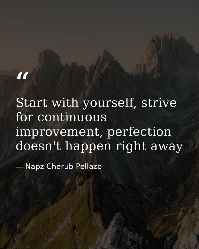 Start with yourself, strive for continuous improvement, perfection doesn't happen right away — Napz Cherub Pellazo