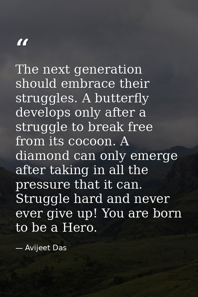 The next generation should embrace their struggles. A butterfly develops only after a struggle to break free from its co — Avijeet Das