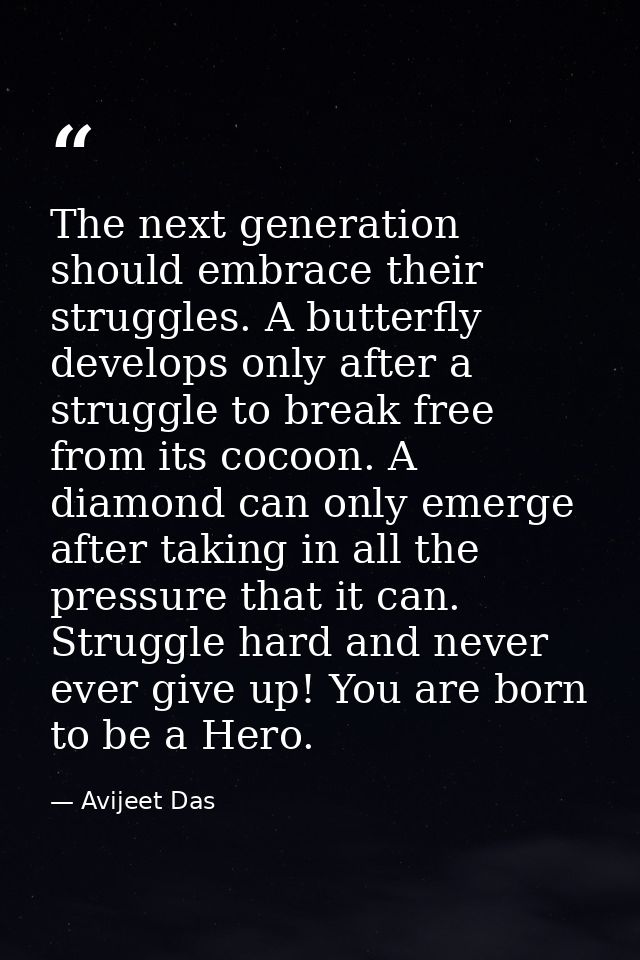 The next generation should embrace their struggles. A butterfly develops only after a struggle to break free from its co — Avijeet Das