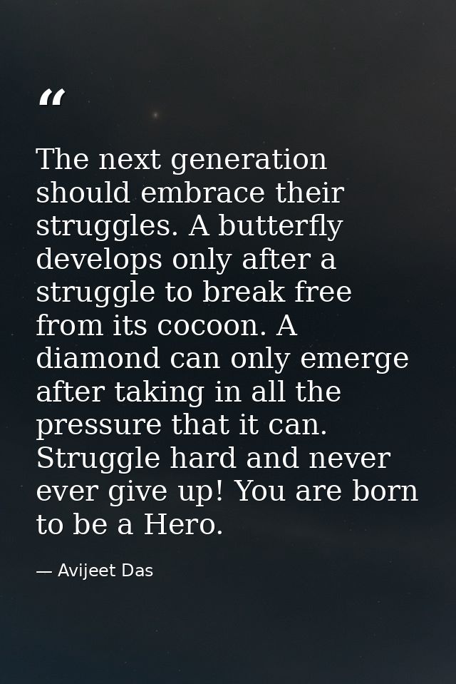 The next generation should embrace their struggles. A butterfly develops only after a struggle to break free from its co — Avijeet Das