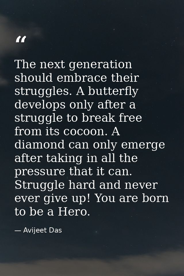 The next generation should embrace their struggles. A butterfly develops only after a struggle to break free from its co — Avijeet Das
