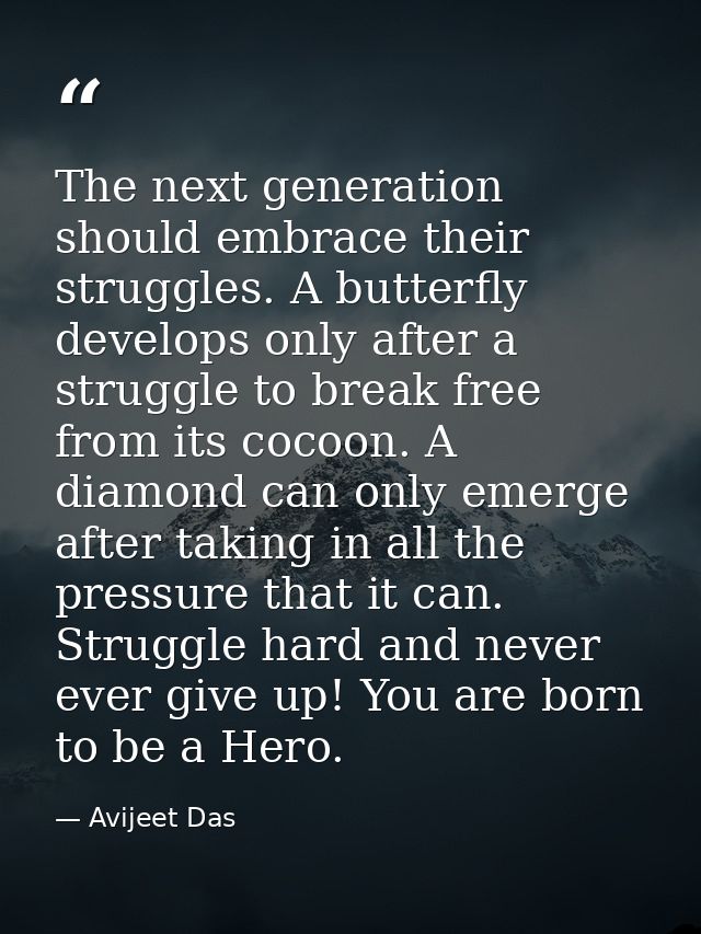The next generation should embrace their struggles. A butterfly develops only after a struggle to break free from its co — Avijeet Das