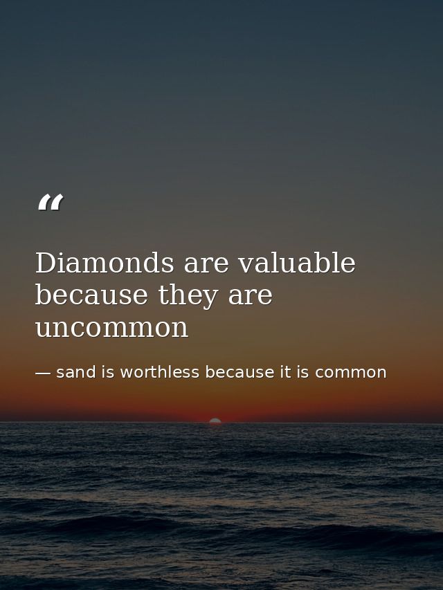 Diamonds are valuable because they are uncommon — sand is worthless because it is common