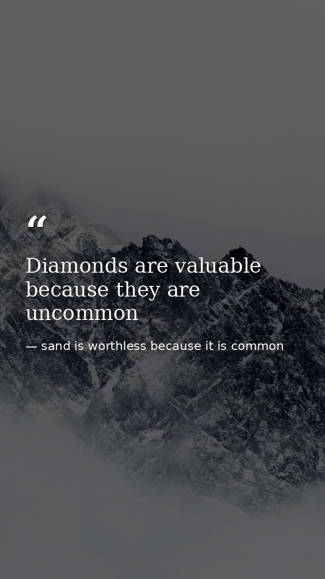 Diamonds are valuable because they are uncommon — sand is worthless because it is common