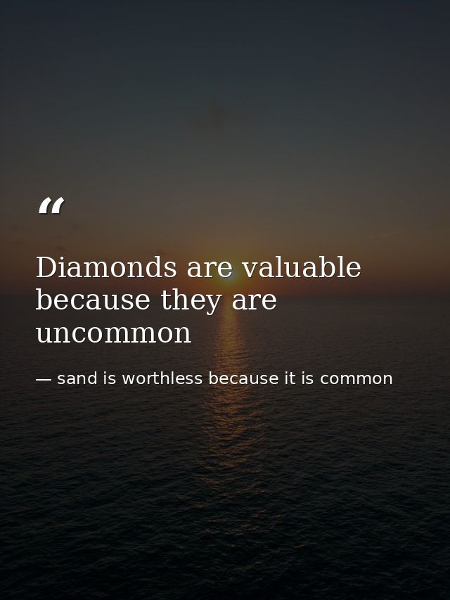 Diamonds are valuable because they are uncommon — sand is worthless because it is common