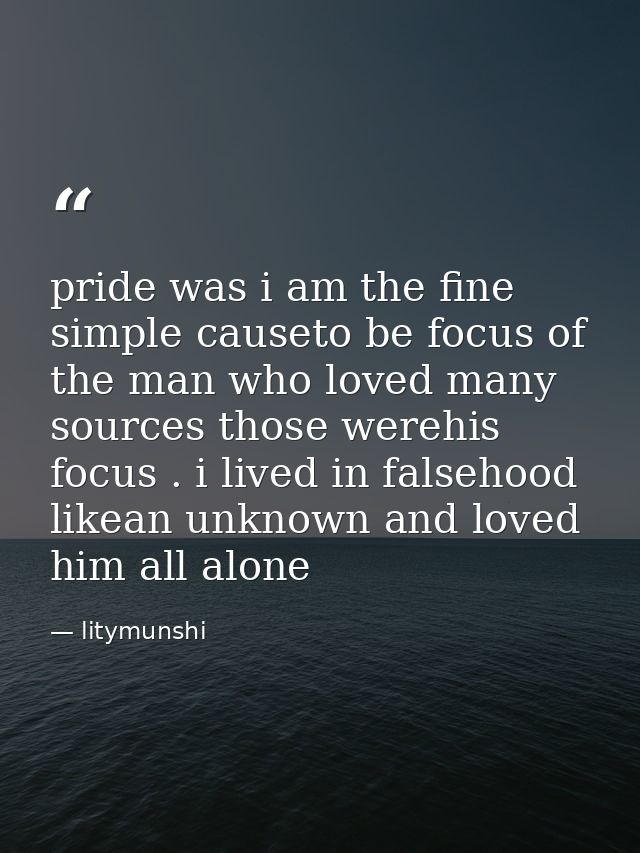 pride was i am the fine simple causeto be focus of the man who loved many sources those werehis focus . i lived in false — litymunshi