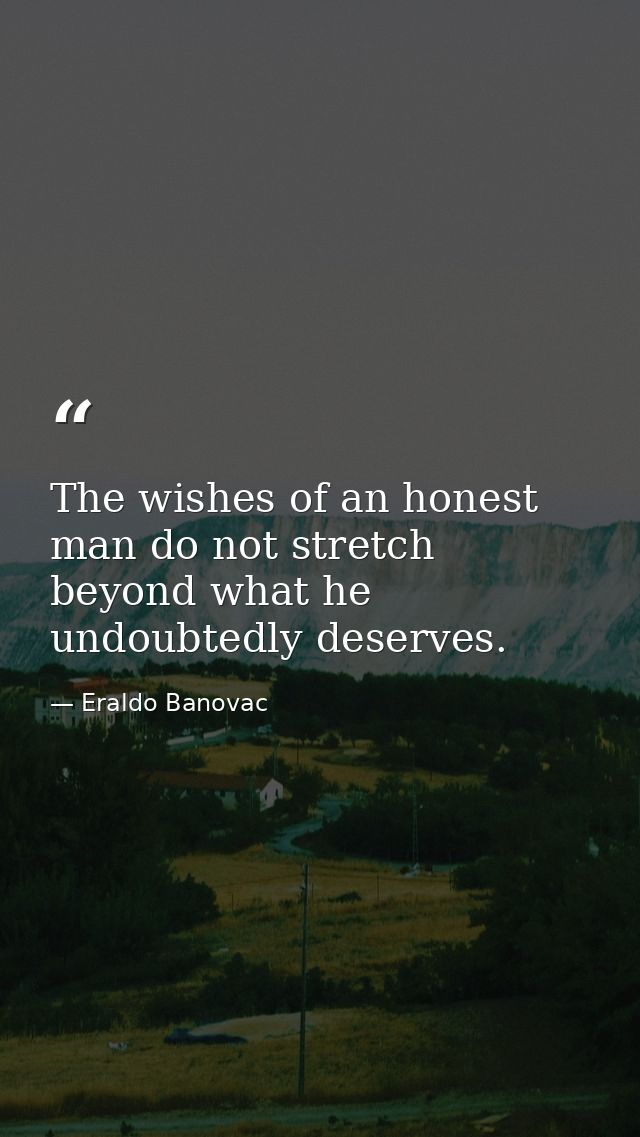 The wishes of an honest man do not stretch beyond what he undoubtedly deserves. — Eraldo Banovac