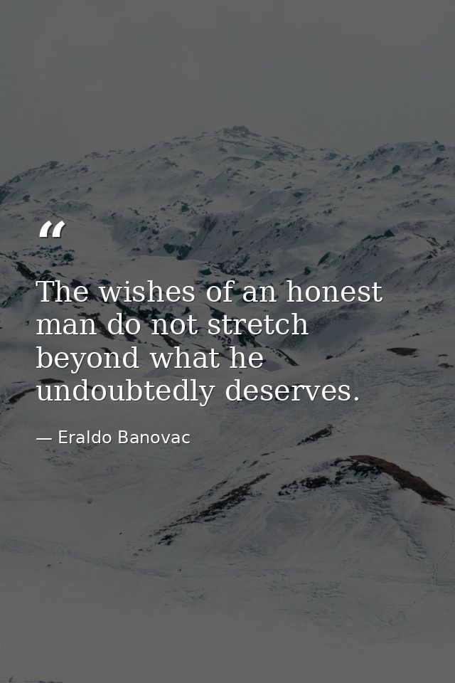 The wishes of an honest man do not stretch beyond what he undoubtedly deserves. — Eraldo Banovac