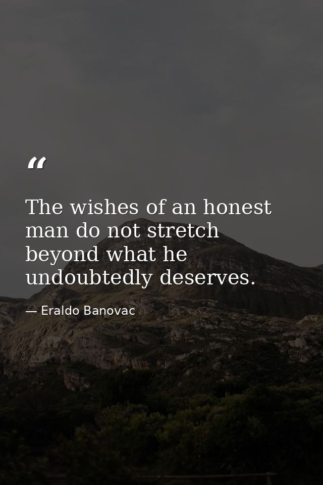 The wishes of an honest man do not stretch beyond what he undoubtedly deserves. — Eraldo Banovac