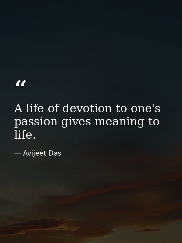 A life of devotion to one's passion gives meaning to life. — Avijeet Das