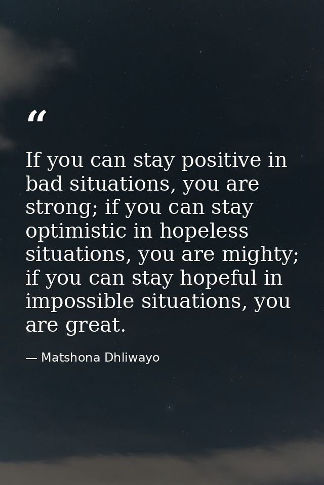 If you can stay positive in bad situations, you are strong; if you can stay optimistic in hopeless situations, you are m — Matshona Dhliwayo