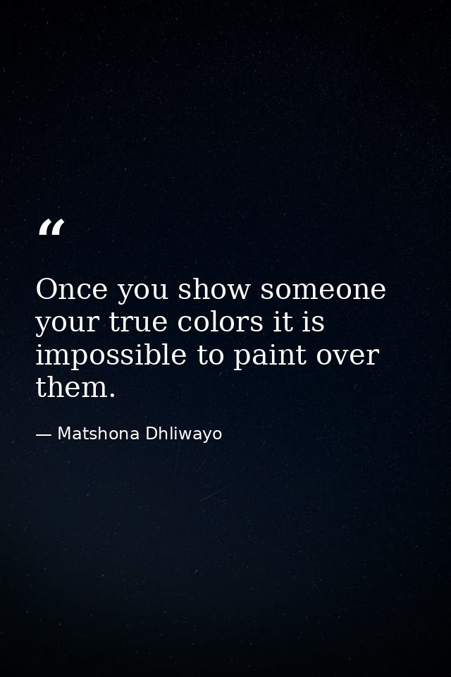 Once you show someone your true colors it is impossible to paint over them. — Matshona Dhliwayo