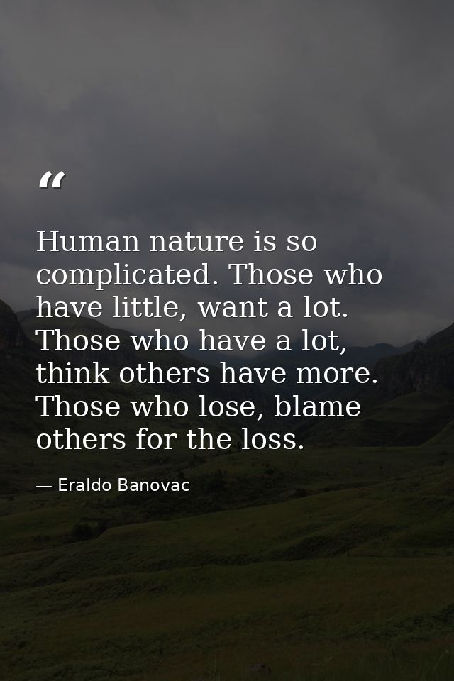 Human nature is so complicated. Those who have little, want a lot. Those who have a lot, think others have more. Those w — Eraldo Banovac