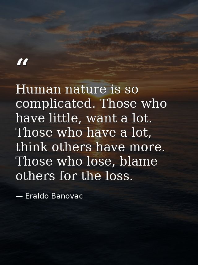 Human nature is so complicated. Those who have little, want a lot. Those who have a lot, think others have more. Those w — Eraldo Banovac