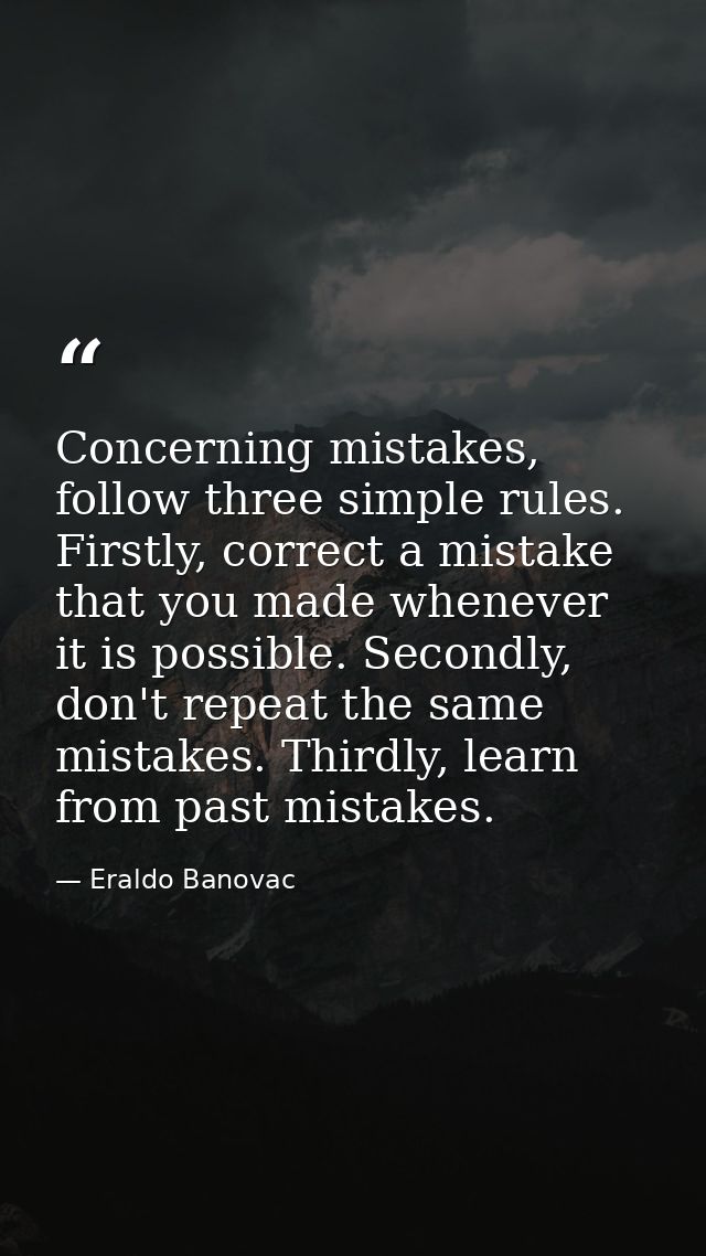 Concerning mistakes, follow three simple rules. Firstly, correct a mistake that you made whenever it is possible. Second — Eraldo Banovac