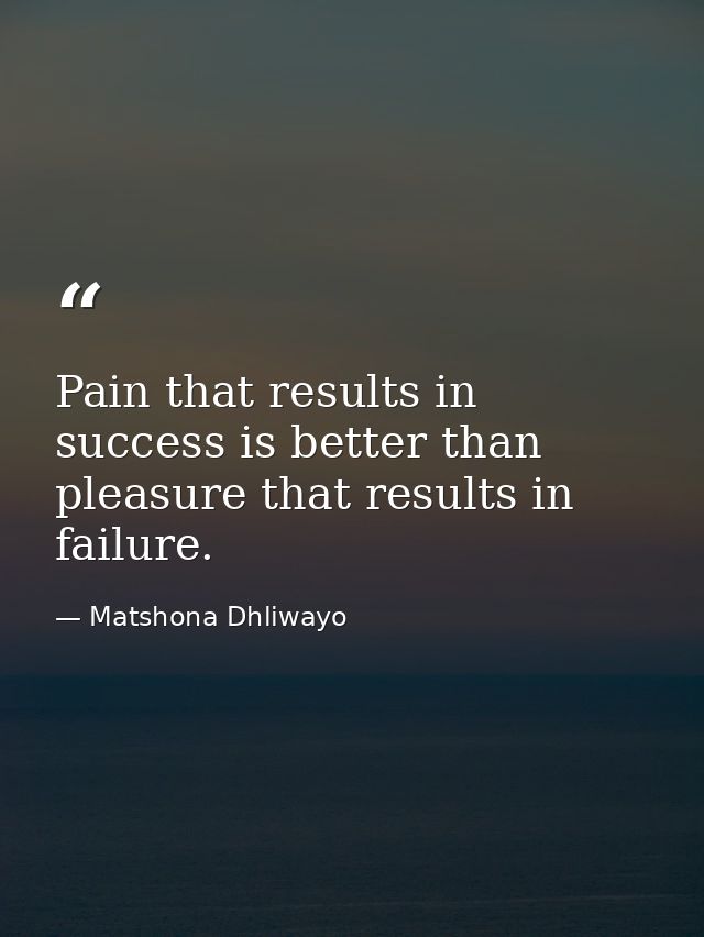 Pain that results in success is better than pleasure that results in failure. — Matshona Dhliwayo