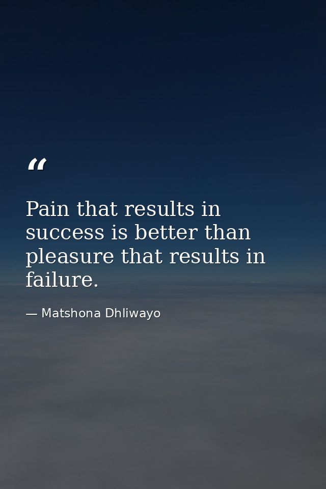 Pain that results in success is better than pleasure that results in failure. — Matshona Dhliwayo