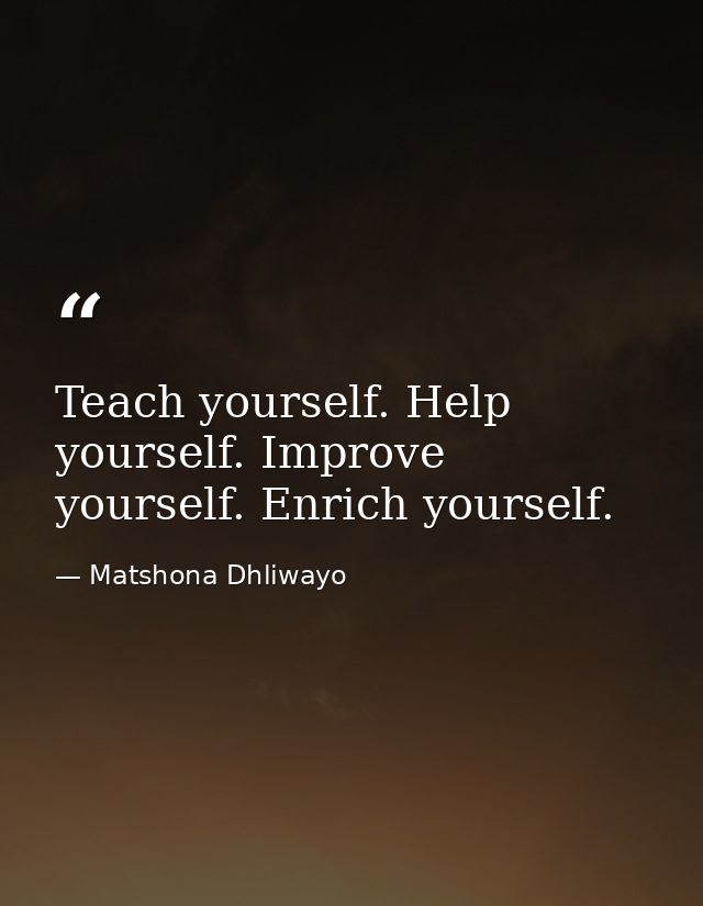 Teach yourself. Help yourself. Improve yourself. Enrich yourself. — Matshona Dhliwayo