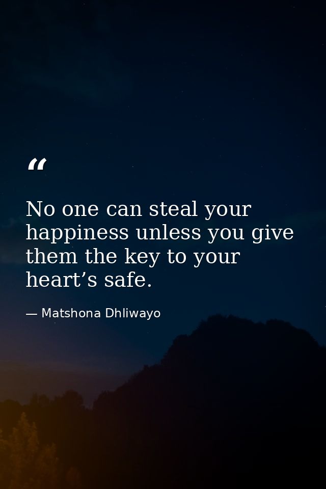 No one can steal your happiness unless you give them the key to your heart’s safe. — Matshona Dhliwayo