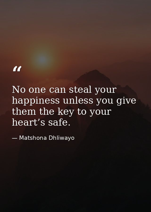 No one can steal your happiness unless you give them the key to your heart’s safe. — Matshona Dhliwayo