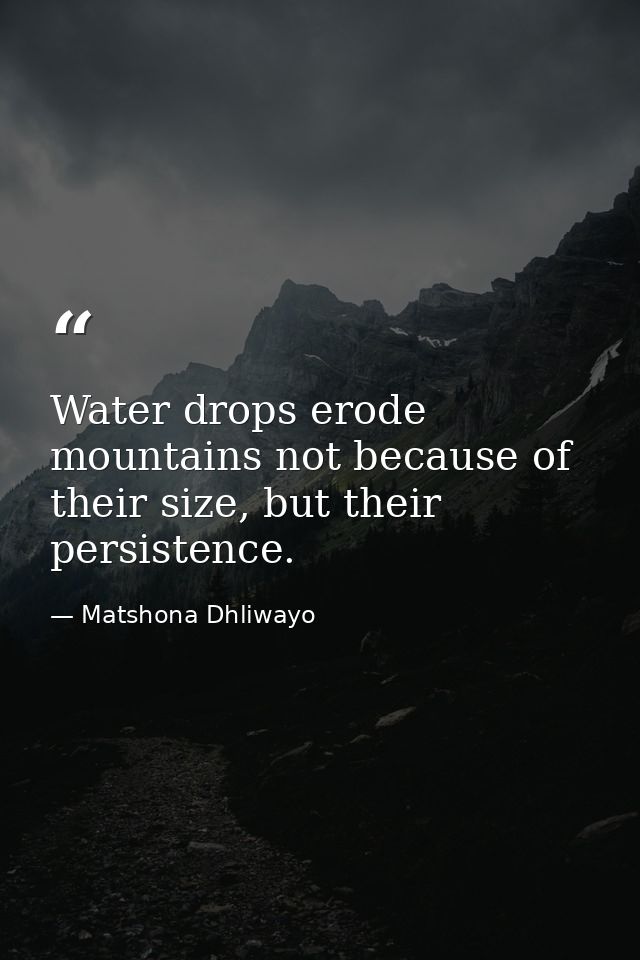 Water drops erode mountains not because of their size, but their persistence. — Matshona Dhliwayo