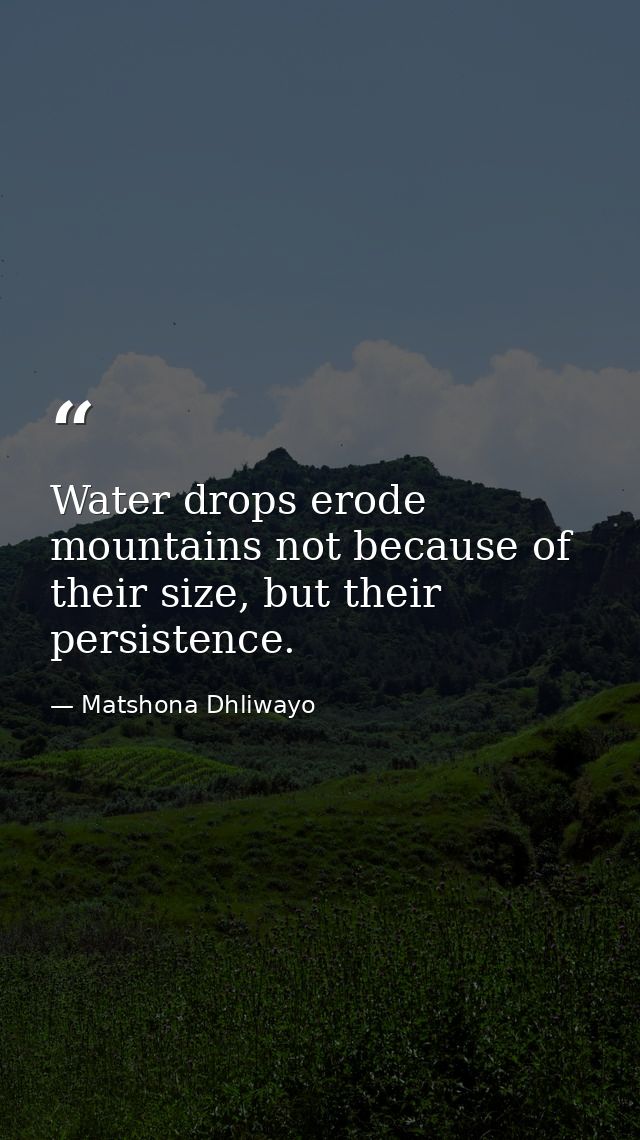 Water drops erode mountains not because of their size, but their persistence. — Matshona Dhliwayo