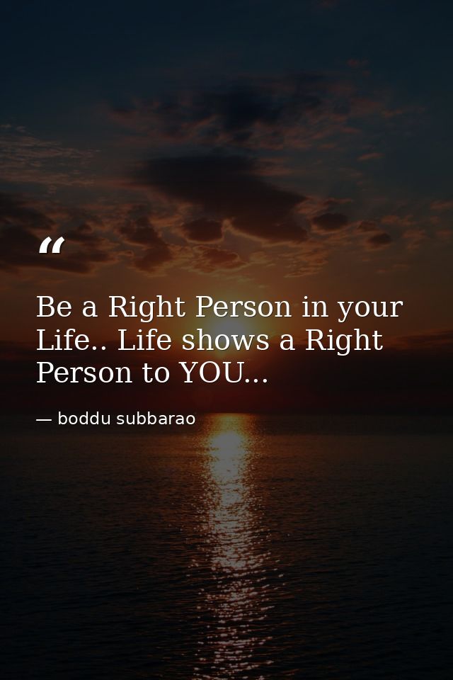 Be a Right Person in your Life.. Life shows a Right Person to YOU... — boddu subbarao