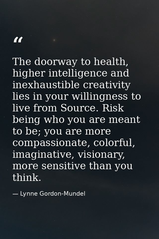 The doorway to health, higher intelligence and inexhaustible creativity lies in your willingness to live from Source. Ri — Lynne Gordon-Mundel