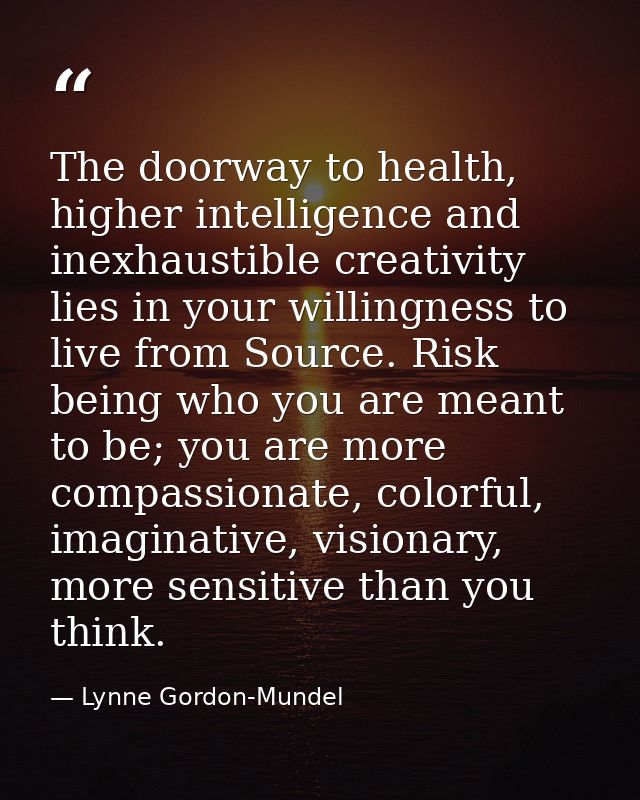 The doorway to health, higher intelligence and inexhaustible creativity lies in your willingness to live from Source. Ri — Lynne Gordon-Mundel