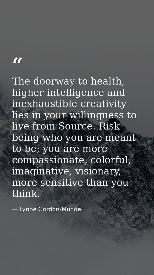 The doorway to health, higher intelligence and inexhaustible creativity lies in your willingness to live from Source. Ri — Lynne Gordon-Mundel