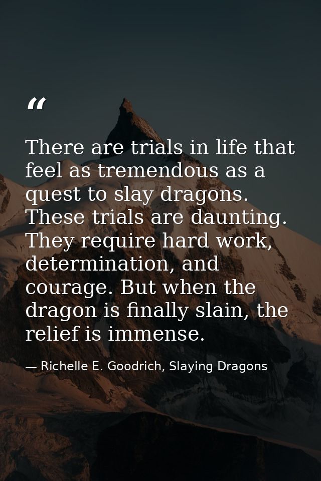 There are trials in life that feel as tremendous as a quest to slay dragons. These trials are daunting. They require har — Richelle E. Goodrich, Slaying Dragons