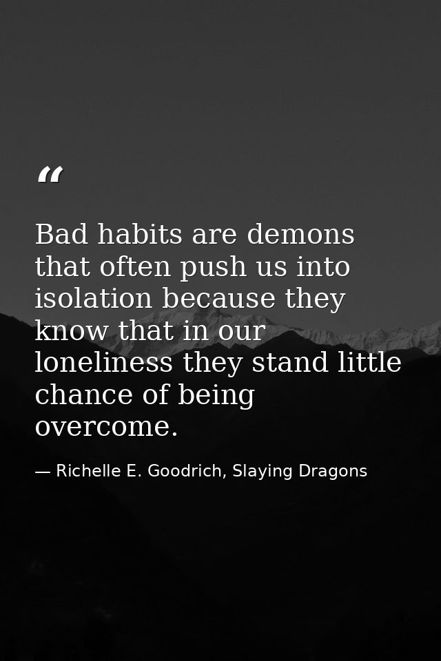 Bad habits are demons that often push us into isolation because they know that in our loneliness they stand little chanc — Richelle E. Goodrich, Slaying Dragons