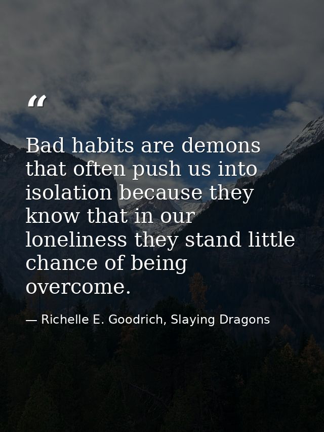Bad habits are demons that often push us into isolation because they know that in our loneliness they stand little chanc — Richelle E. Goodrich, Slaying Dragons