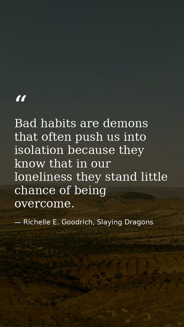 Bad habits are demons that often push us into isolation because they know that in our loneliness they stand little chanc — Richelle E. Goodrich, Slaying Dragons