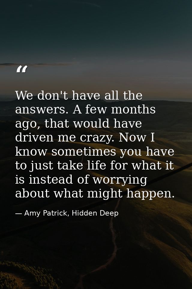 We don't have all the answers. A few months ago, that would have driven me crazy. Now I know sometimes you have to just  — Amy Patrick, Hidden Deep