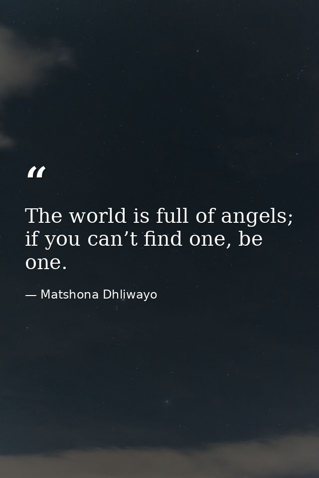 The world is full of angels; if you can’t find one, be one. — Matshona Dhliwayo