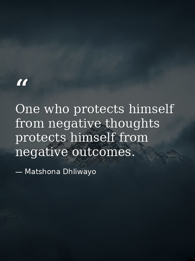 One who protects himself from negative thoughts protects himself from negative outcomes. — Matshona Dhliwayo
