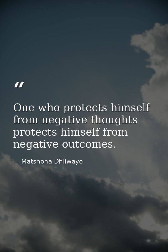 One who protects himself from negative thoughts protects himself from negative outcomes. — Matshona Dhliwayo