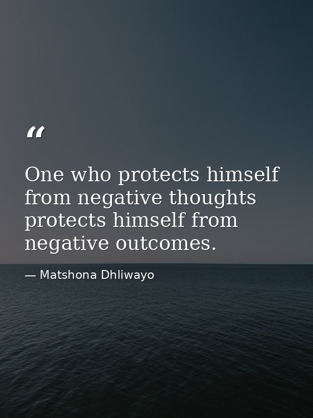 One who protects himself from negative thoughts protects himself from negative outcomes. — Matshona Dhliwayo