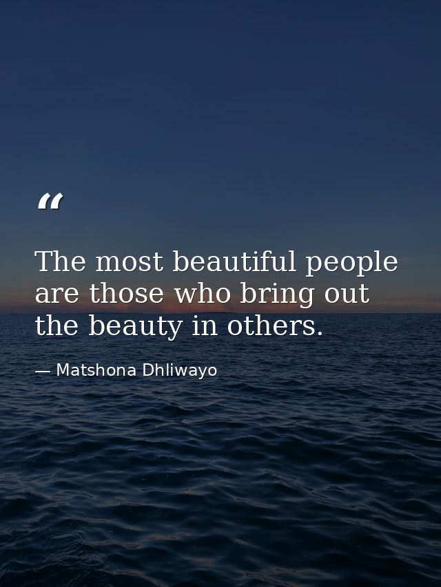 The most beautiful people are those who bring out the beauty in others. — Matshona Dhliwayo