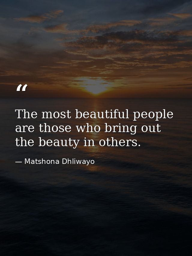 The most beautiful people are those who bring out the beauty in others. — Matshona Dhliwayo