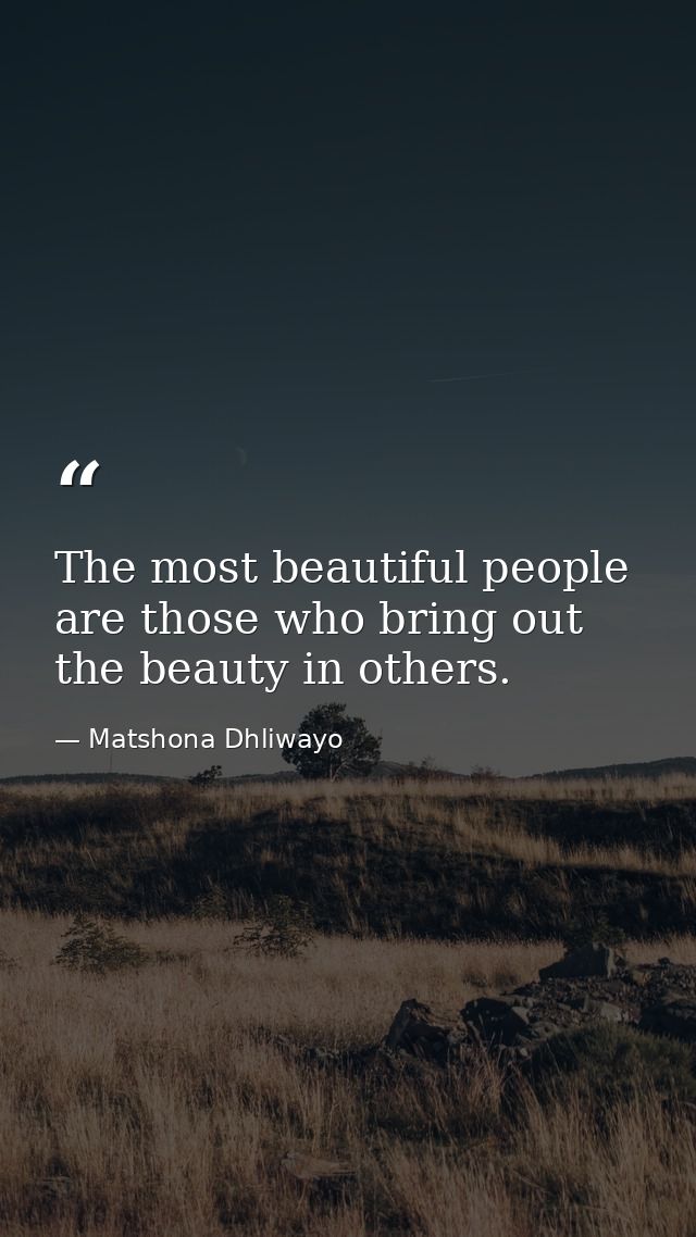 The most beautiful people are those who bring out the beauty in others. — Matshona Dhliwayo