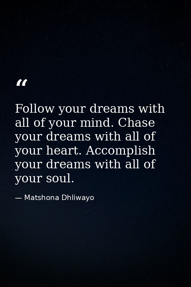 Follow your dreams with all of your mind. Chase your dreams with all of your heart. Accomplish your dreams with all of y — Matshona Dhliwayo