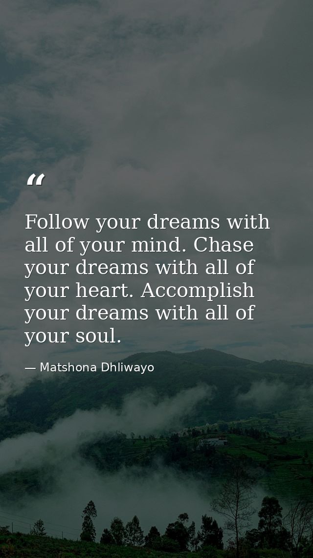 Follow your dreams with all of your mind. Chase your dreams with all of your heart. Accomplish your dreams with all of y — Matshona Dhliwayo