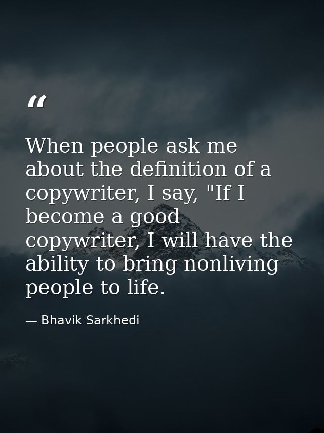 When people ask me about the definition of a copywriter, I say, "If I become a good copywriter, I will have the ability  — Bhavik Sarkhedi